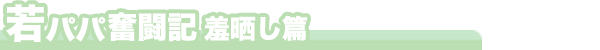 若パパ奮闘記 羞晒し篇